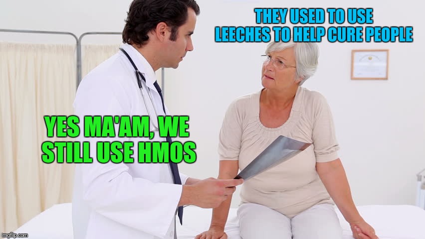 Doctor & Patient | THEY USED TO USE LEECHES TO HELP CURE PEOPLE; YES MA'AM, WE STILL USE HMOS | image tagged in doctor  patient | made w/ Imgflip meme maker