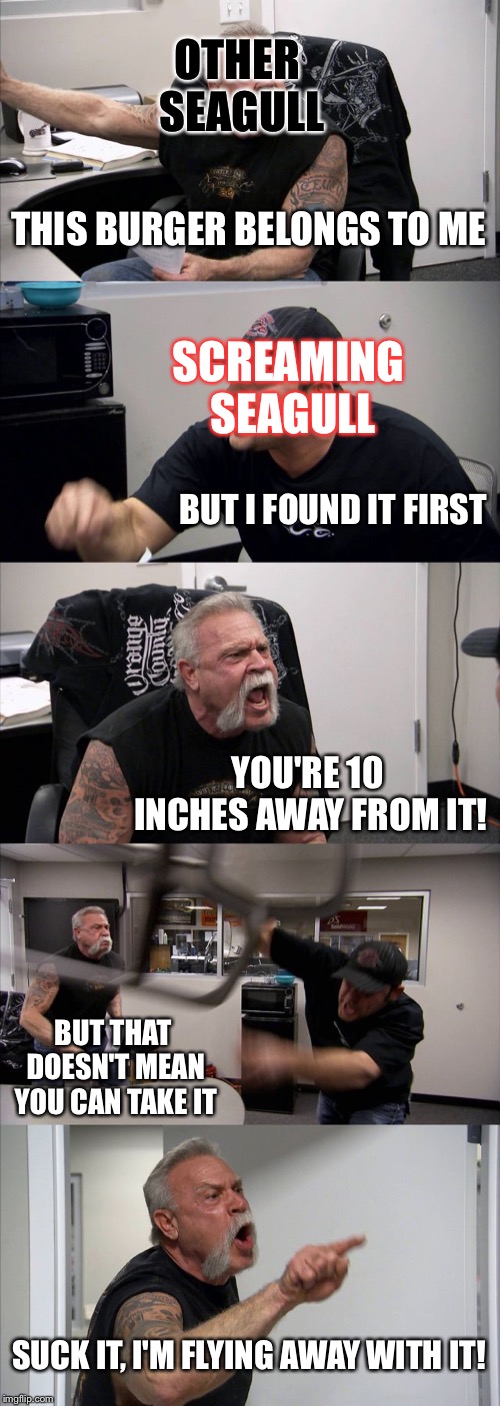 American Chopper Argument Meme | THIS BURGER BELONGS TO ME BUT I FOUND IT FIRST YOU'RE 10 INCHES AWAY FROM IT! BUT THAT DOESN'T MEAN YOU CAN TAKE IT SUCK IT, I'M FLYING AWAY | image tagged in memes,american chopper argument | made w/ Imgflip meme maker
