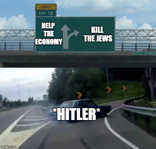 Left Exit 12 Off Ramp Meme | HELP THE ECONOMY; KILL THE JEWS; *HITLER* | image tagged in memes,left exit 12 off ramp | made w/ Imgflip meme maker