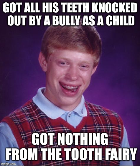 Bad Luck Brian | GOT ALL HIS TEETH KNOCKED OUT BY A BULLY AS A CHILD; GOT NOTHING FROM THE TOOTH FAIRY | image tagged in memes,bad luck brian | made w/ Imgflip meme maker