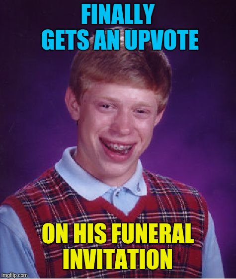 Bad Luck Brian Meme | FINALLY GETS AN UPVOTE ON HIS FUNERAL INVITATION | image tagged in memes,bad luck brian | made w/ Imgflip meme maker