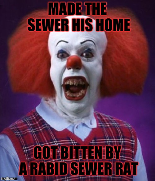 Bad Luck Pennywise | MADE THE SEWER HIS HOME; GOT BITTEN BY A RABID SEWER RAT | image tagged in bad luck pennywise,memes,bad luck brian,funny,halloween,it clown | made w/ Imgflip meme maker