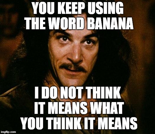 Inigo Montoya Meme | YOU KEEP USING THE WORD BANANA I DO NOT THINK IT MEANS WHAT YOU THINK IT MEANS | image tagged in memes,inigo montoya | made w/ Imgflip meme maker