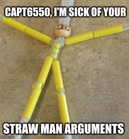 CAPT6550, I'M SICK OF YOUR STRAW MAN ARGUMENTS | made w/ Imgflip meme maker