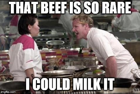 Angry Chef Gordon Ramsay | THAT BEEF IS SO RARE; I COULD MILK IT | image tagged in memes,angry chef gordon ramsay,insult | made w/ Imgflip meme maker