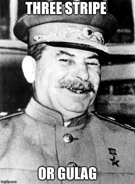 Stalin smile | THREE STRIPE; OR GULAG | image tagged in stalin smile | made w/ Imgflip meme maker