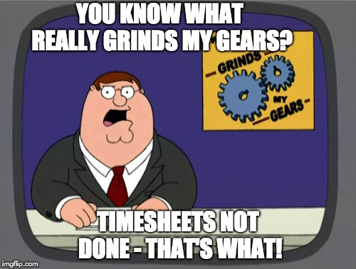 Peter Griffin TImesheet Reminder | YOU KNOW WHAT REALLY GRINDS MY GEARS? TIMESHEETS NOT DONE - THAT'S WHAT! | image tagged in memes,peter griffin news,peter griffin timesheet reminder,timesheet reminder,timesheet meme | made w/ Imgflip meme maker