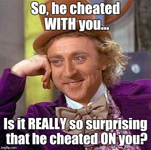 Used "they" in my original version. Decided to redo with gender-specific pronouns. | So, he cheated WITH you... Is it REALLY so surprising that he cheated ON you? | image tagged in memes,creepy condescending wonka,cheating,men | made w/ Imgflip meme maker