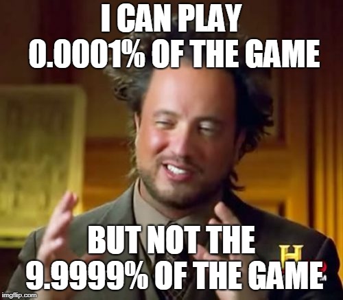 Ancient Aliens Meme | I CAN PLAY 0.0001% OF THE GAME BUT NOT THE 9.9999% OF THE GAME | image tagged in memes,ancient aliens | made w/ Imgflip meme maker