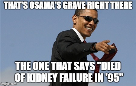 Cool Obama | THAT'S OSAMA'S GRAVE RIGHT THERE; THE ONE THAT SAYS "DIED OF KIDNEY FAILURE IN '95" | image tagged in memes,cool obama | made w/ Imgflip meme maker