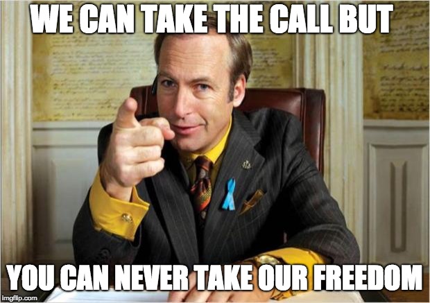 Better call saul | WE CAN TAKE THE CALL BUT; YOU CAN NEVER TAKE OUR FREEDOM | image tagged in better call saul | made w/ Imgflip meme maker