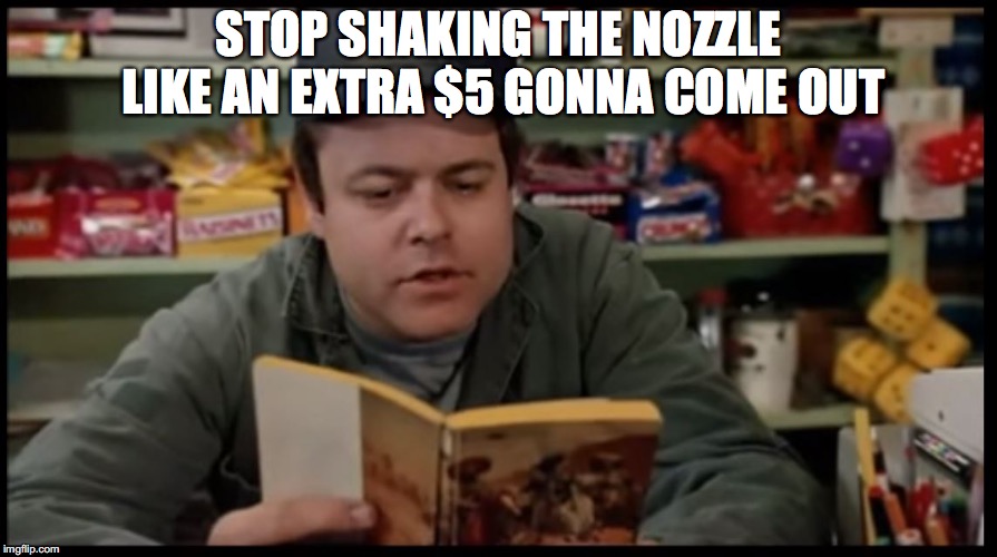 When a businessman has no time for your nonsense | STOP SHAKING THE NOZZLE LIKE AN EXTRA $5 GONNA COME OUT | image tagged in tommy boy gas station | made w/ Imgflip meme maker