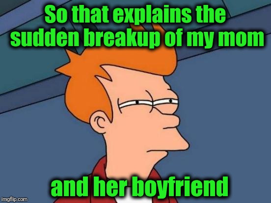 Futurama Fry Meme | So that explains the sudden breakup of my mom and her boyfriend | image tagged in memes,futurama fry | made w/ Imgflip meme maker