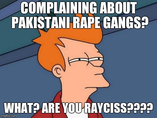 Futurama Fry Meme | COMPLAINING ABOUT PAKISTANI **PE GANGS? WHAT? ARE YOU RAYCISS???? | image tagged in memes,futurama fry | made w/ Imgflip meme maker