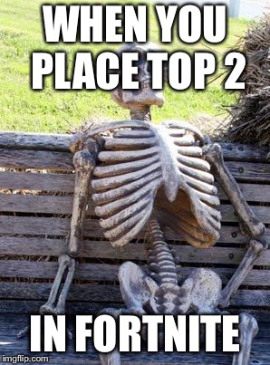 Waiting Skeleton | WHEN YOU PLACE TOP 2; IN FORTNITE | image tagged in memes,waiting skeleton | made w/ Imgflip meme maker