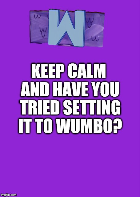 I wumbo, you wumbo, he, she, me wumbo | KEEP CALM AND HAVE YOU TRIED SETTING IT TO WUMBO? | image tagged in wumbo,keep calm | made w/ Imgflip meme maker