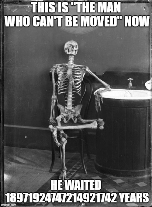 Waiting for your crush to text you | THIS IS "THE MAN WHO CAN'T BE MOVED" NOW; HE WAITED 18971924747214921742 YEARS | image tagged in waiting for your crush to text you | made w/ Imgflip meme maker