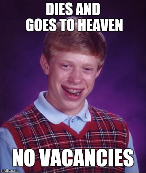 Bad Luck Brian | DIES AND GOES TO HEAVEN; NO VACANCIES | image tagged in memes,bad luck brian | made w/ Imgflip meme maker