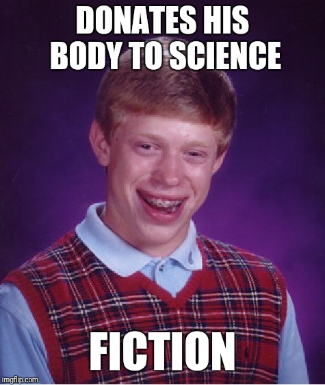 Bad Luck Brian | DONATES HIS BODY TO SCIENCE; FICTION | image tagged in memes,bad luck brian | made w/ Imgflip meme maker