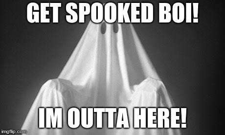 Ghost | GET SPOOKED BOI! IM OUTTA HERE! | image tagged in ghost | made w/ Imgflip meme maker
