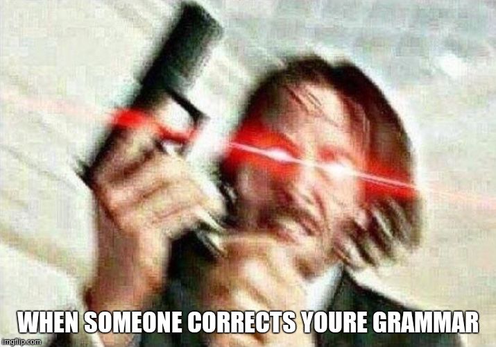 John Wick | WHEN SOMEONE CORRECTS YOURE GRAMMAR | image tagged in john wick | made w/ Imgflip meme maker
