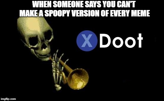 Try to! | WHEN SOMEONE SAYS YOU CAN'T MAKE A SPOOPY VERSION OF EVERY MEME | image tagged in press x to doubt,doot | made w/ Imgflip meme maker