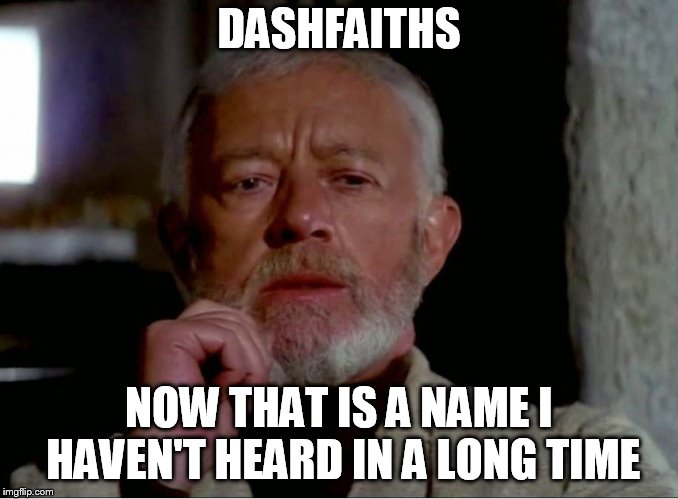 Now that is a name I haven't heard in a long time. | DASHFAITHS NOW THAT IS A NAME I HAVEN'T HEARD IN A LONG TIME | image tagged in now that is a name i haven't heard in a long time | made w/ Imgflip meme maker