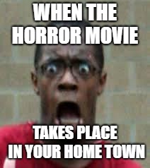 Horror movies | WHEN THE HORROR MOVIE; TAKES PLACE IN YOUR HOME TOWN | image tagged in scared black guy,horror movie | made w/ Imgflip meme maker