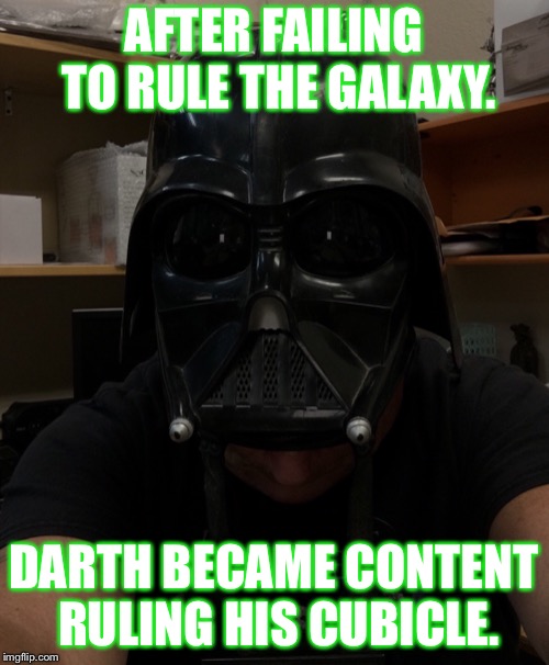 AFTER FAILING TO RULE THE GALAXY. DARTH BECAME CONTENT RULING HIS CUBICLE. | image tagged in work,star wars,meme,funny | made w/ Imgflip meme maker