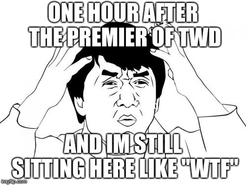 Jackie Chan WTF | ONE HOUR AFTER THE PREMIER OF TWD; AND IM STILL SITTING HERE LIKE "WTF" | image tagged in memes,jackie chan wtf | made w/ Imgflip meme maker