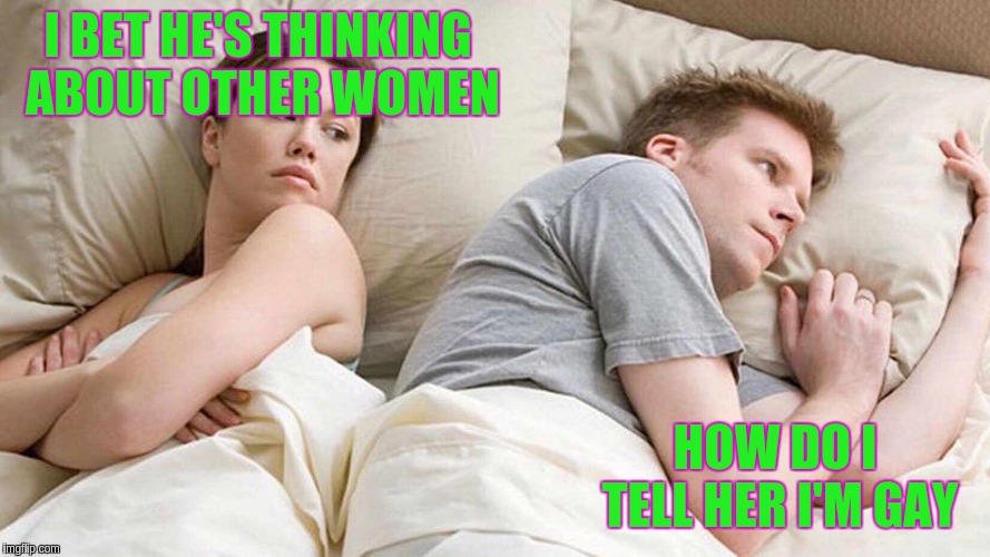 I Bet He's Thinking About Other Women | I BET HE'S THINKING ABOUT OTHER WOMEN; HOW DO I TELL HER I'M GAY | image tagged in i bet he's thinking about other women | made w/ Imgflip meme maker