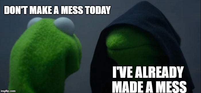 Evil Kermit Meme | DON'T MAKE A MESS TODAY; I'VE ALREADY MADE A MESS | image tagged in memes,evil kermit | made w/ Imgflip meme maker