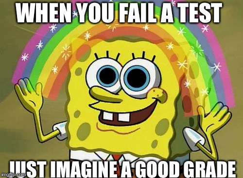 Imagination Spongebob | WHEN YOU FAIL A TEST; JUST IMAGINE A GOOD GRADE | image tagged in memes,imagination spongebob | made w/ Imgflip meme maker