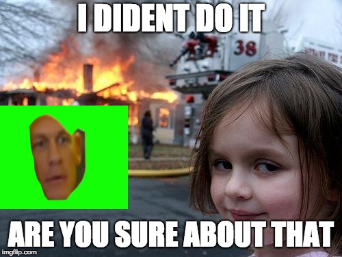 Disaster Girl | I DIDENT DO IT; ARE YOU SURE ABOUT THAT | image tagged in memes,disaster girl | made w/ Imgflip meme maker