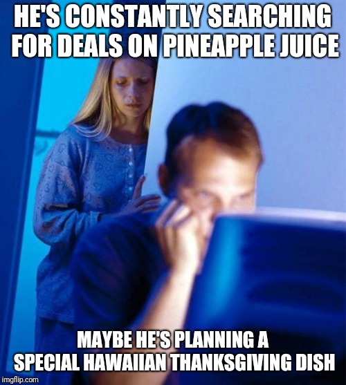 Redditor's Wife | HE'S CONSTANTLY SEARCHING FOR DEALS ON PINEAPPLE JUICE; MAYBE HE'S PLANNING A SPECIAL HAWAIIAN THANKSGIVING DISH | image tagged in memes,redditors wife,AdviceAnimals | made w/ Imgflip meme maker