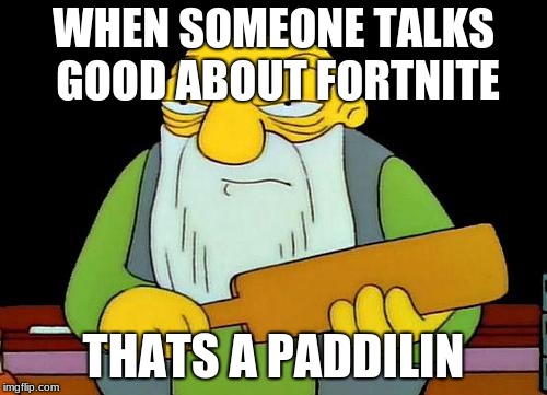 That's a paddlin' Meme | WHEN SOMEONE TALKS GOOD ABOUT FORTNITE; THATS A PADDILIN | image tagged in memes,that's a paddlin' | made w/ Imgflip meme maker