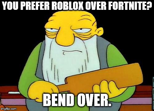That's a paddlin' Meme | YOU PREFER ROBLOX OVER FORTNITE? BEND OVER. | image tagged in memes,that's a paddlin' | made w/ Imgflip meme maker