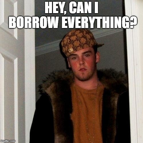 Scumbag Steve | HEY, CAN I BORROW EVERYTHING? | image tagged in memes,scumbag steve | made w/ Imgflip meme maker