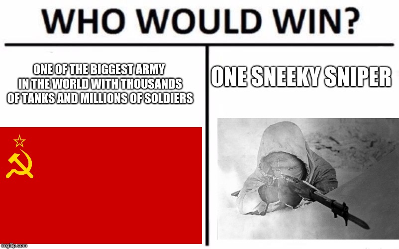 Who Would Win? | ONE OF THE BIGGEST ARMY IN THE WORLD WITH THOUSANDS OF TANKS AND MILLIONS OF SOLDIERS; ONE SNEEKY SNIPER | image tagged in memes,who would win | made w/ Imgflip meme maker