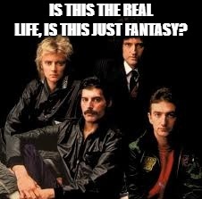 Queen Band | IS THIS THE REAL LIFE, IS THIS JUST FANTASY? | image tagged in queen band | made w/ Imgflip meme maker