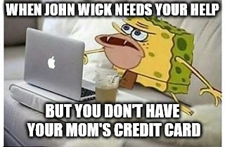 SpongeGar Computer | WHEN JOHN WICK NEEDS YOUR HELP; BUT YOU DON'T HAVE YOUR MOM'S CREDIT CARD | image tagged in spongegar computer | made w/ Imgflip meme maker