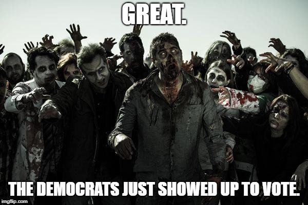 zombies | GREAT. THE DEMOCRATS JUST SHOWED UP TO VOTE. | image tagged in zombies | made w/ Imgflip meme maker