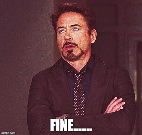 Robert Downey Jr Annoyed | FINE....... | image tagged in robert downey jr annoyed | made w/ Imgflip meme maker