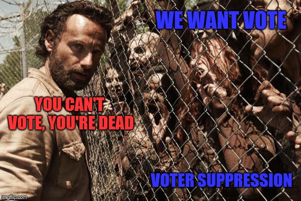 zombies | WE WANT VOTE; YOU CAN'T VOTE, YOU'RE DEAD; VOTER SUPPRESSION | image tagged in zombies | made w/ Imgflip meme maker