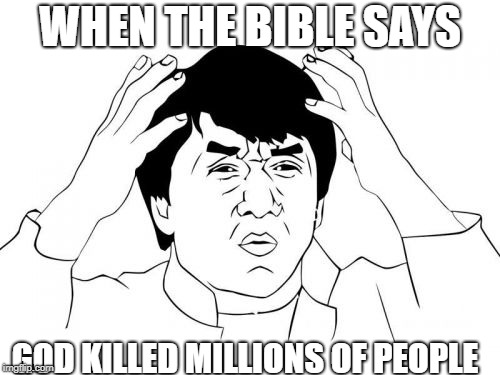 Jackie Chan WTF Meme | WHEN THE BIBLE SAYS; GOD KILLED MILLIONS OF PEOPLE | image tagged in memes,jackie chan wtf | made w/ Imgflip meme maker