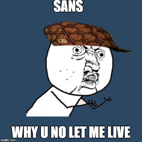 Y U No | SANS; WHY U NO LET ME LIVE | image tagged in memes,y u no,scumbag | made w/ Imgflip meme maker