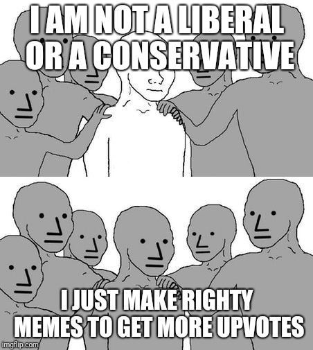 NPC Wojak 2 | I AM NOT A LIBERAL OR A CONSERVATIVE; I JUST MAKE RIGHTY MEMES TO GET MORE UPVOTES | image tagged in npc wojak 2 | made w/ Imgflip meme maker