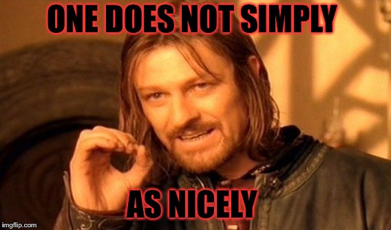 One Does Not Simply Meme | ONE DOES NOT SIMPLY AS NICELY | image tagged in memes,one does not simply | made w/ Imgflip meme maker