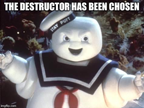 Stay Puft Marshmallow Man | THE DESTRUCTOR HAS BEEN CHOSEN | image tagged in stay puft marshmallow man | made w/ Imgflip meme maker