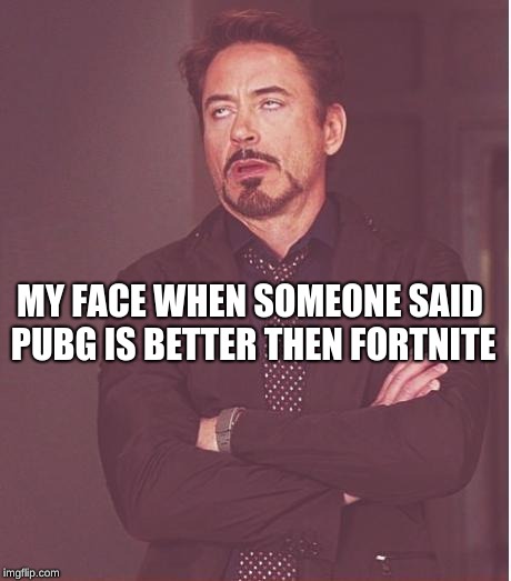 Face You Make Robert Downey Jr Meme | MY FACE WHEN SOMEONE SAID PUBG IS BETTER THEN FORTNITE | image tagged in memes,face you make robert downey jr | made w/ Imgflip meme maker